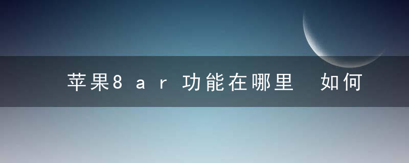 苹果8ar功能在哪里 如何使用苹果8ar功能